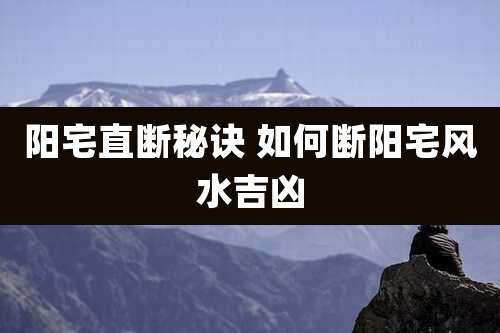 阳宅直断秘诀 如何断阳宅风水吉凶