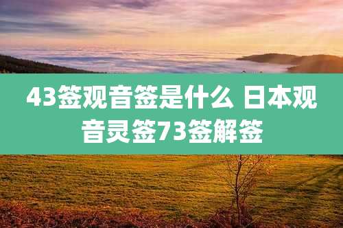 43签观音签是什么 日本观音灵签73签解签