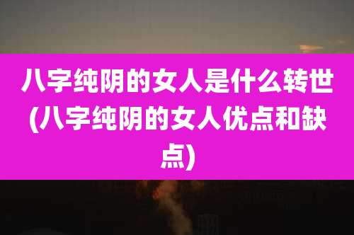 八字纯阴的女人是什么转世(八字纯阴的女人优点和缺点)