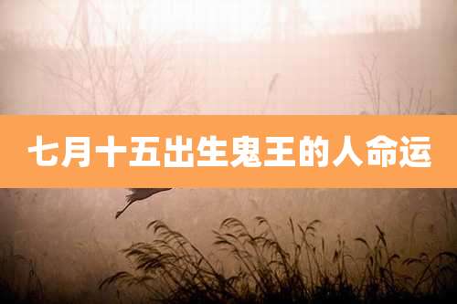 七月十五出生鬼王的人命运