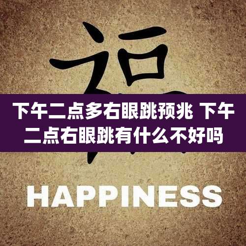下午二点多右眼跳预兆 下午二点右眼跳有什么不好吗
