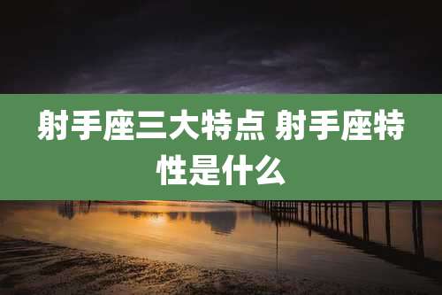射手座三大特点 射手座特性是什么