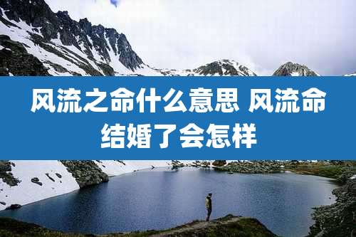 风流之命什么意思 风流命结婚了会怎样