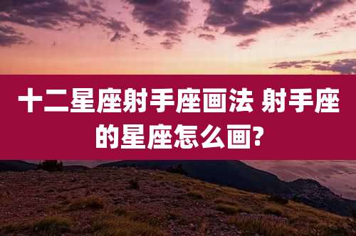 十二星座射手座画法 射手座的星座怎么画?