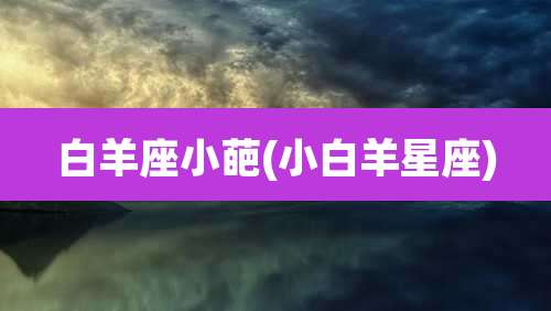 白羊座小葩(小白羊星座)