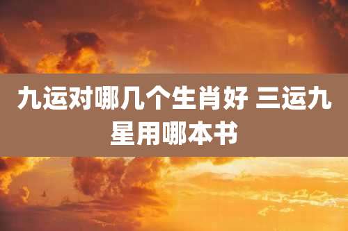 九运对哪几个生肖好 三运九星用哪本书
