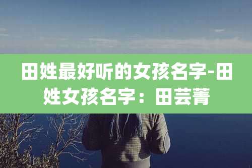 田姓最好听的女孩名字-田姓女孩名字：田芸菁