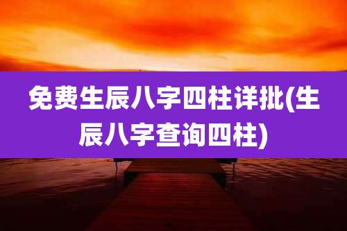 免费生辰八字四柱详批(生辰八字查询四柱)