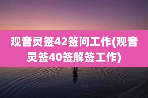 观音灵签42签问工作(观音灵签40签解签工作)