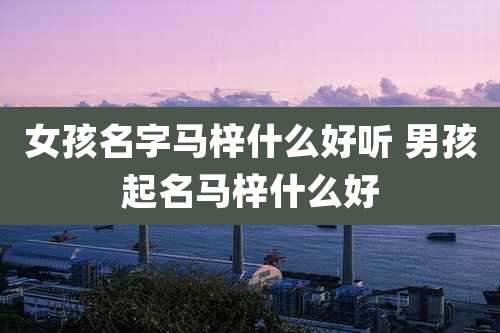 女孩名字马梓什么好听 男孩起名马梓什么好