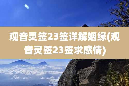 观音灵签23签详解姻缘(观音灵签23签求感情)