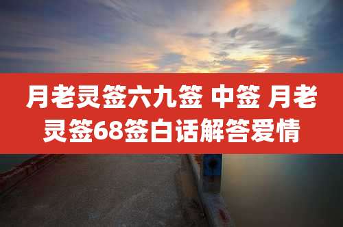 月老灵签六九签 中签 月老灵签68签白话解答爱情