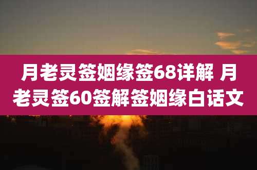 月老灵签姻缘签68详解 月老灵签60签解签姻缘白话文