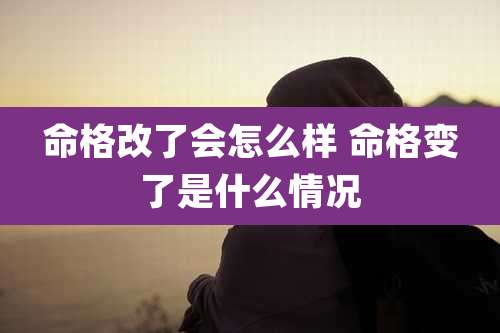 命格改了会怎么样 命格变了是什么情况