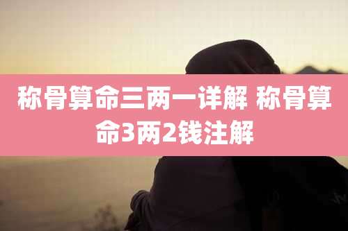 称骨算命三两一详解 称骨算命3两2钱注解