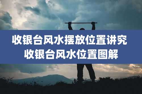 收银台风水摆放位置讲究 收银台风水位置图解