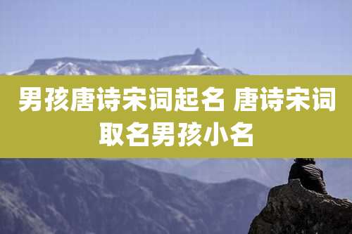 男孩唐诗宋词起名 唐诗宋词取名男孩小名