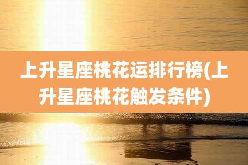 上升星座桃花运排行榜(上升星座桃花触发条件)