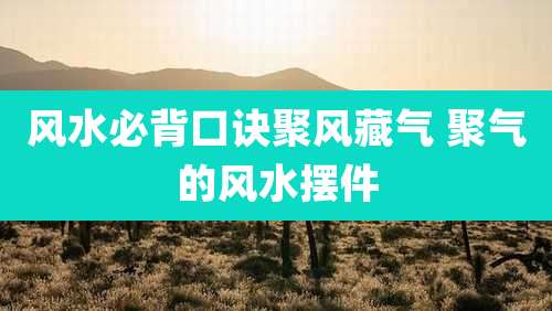 风水必背口诀聚风藏气 聚气的风水摆件