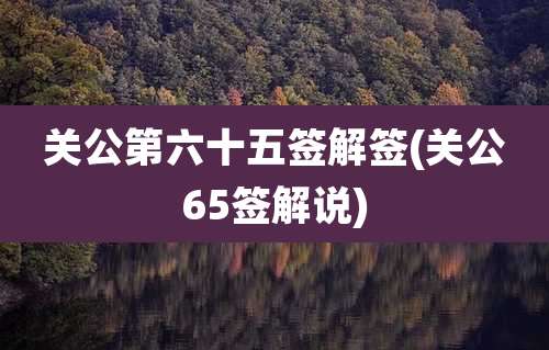 关公第六十五签解签(关公65签解说)