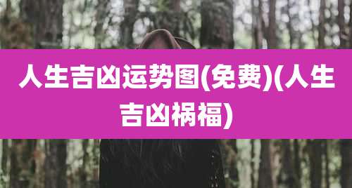 人生吉凶运势图(免费)(人生吉凶祸福)