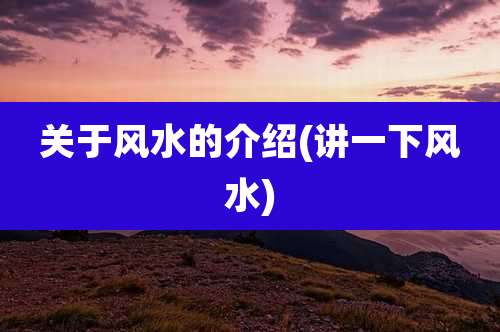 关于风水的介绍(讲一下风水)