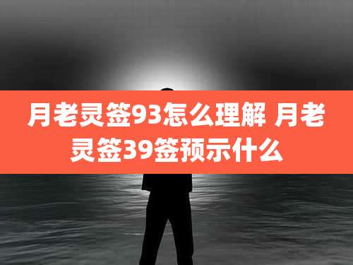 月老灵签93怎么理解 月老灵签39签预示什么