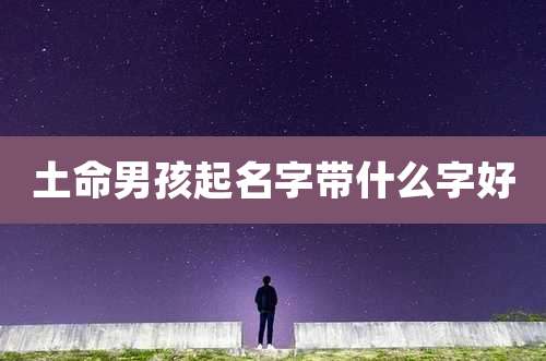 土命男孩起名字带什么字好