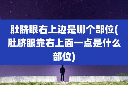 肚脐眼右上边是哪个部位(肚脐眼靠右上面一点是什么部位)