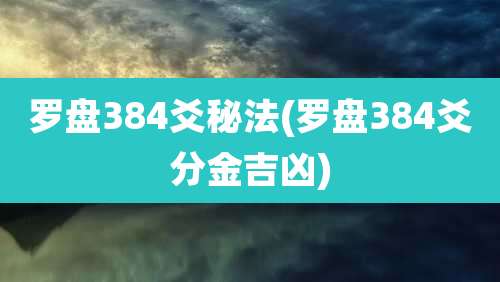 罗盘384爻秘法(罗盘384爻分金吉凶)