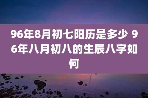 96年8月初七阳历是多少 96年八月初八的生辰八字如何