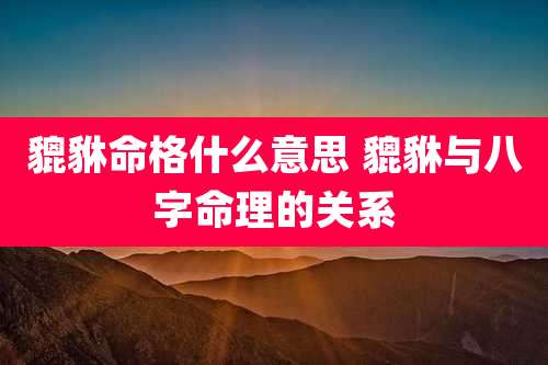 貔貅命格什么意思 貔貅与八字命理的关系