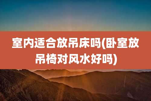 室内适合放吊床吗(卧室放吊椅对风水好吗)