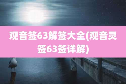 观音签63解签大全(观音灵签63签详解)