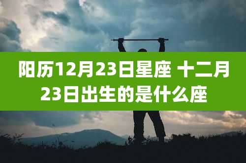 阳历12月23日星座 十二月23日出生的是什么座