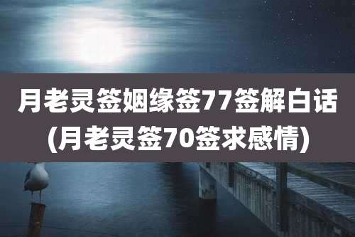 月老灵签姻缘签77签解白话(月老灵签70签求感情)