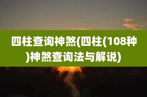 四柱查询神煞(四柱(108种)神煞查询法与解说)