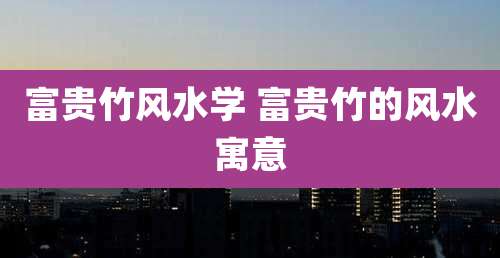 富贵竹风水学 富贵竹的风水寓意