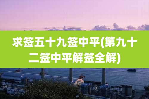 求签五十九签中平(第九十二签中平解签全解)