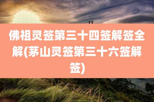 佛祖灵签第三十四签解签全解(茅山灵签第三十六签解签)
