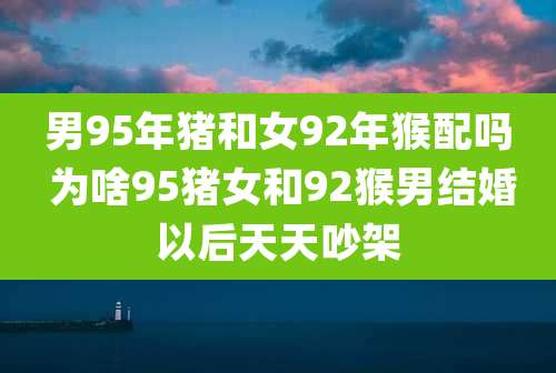 男95年猪和女92年猴配吗 为啥95猪女和92猴男结婚以后天天吵架