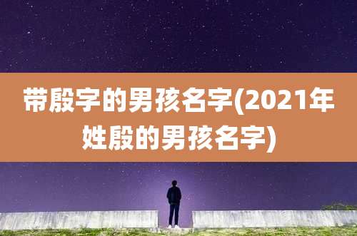 带殷字的男孩名字(2021年姓殷的男孩名字)