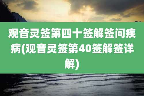 观音灵签第四十签解签问疾病(观音灵签第40签解签详解)