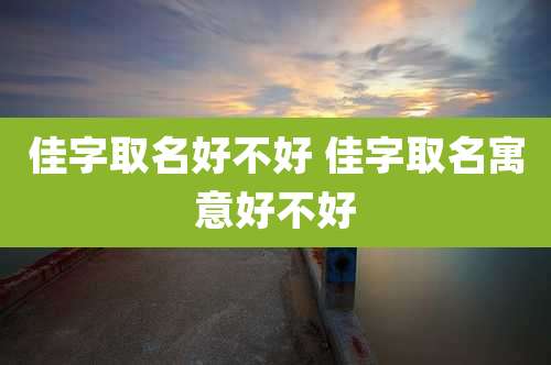 佳字取名好不好 佳字取名寓意好不好