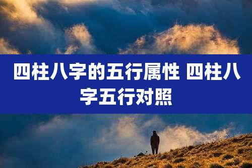 四柱八字的五行属性 四柱八字五行对照