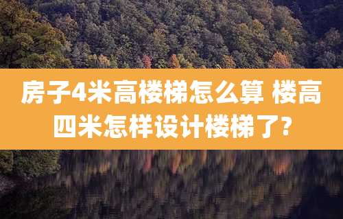 房子4米高楼梯怎么算 楼高四米怎样设计楼梯了?