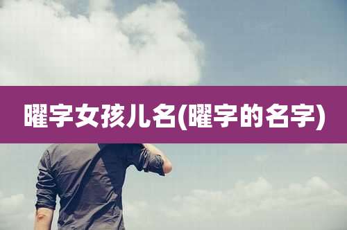 曜字女孩儿名(曜字的名字)