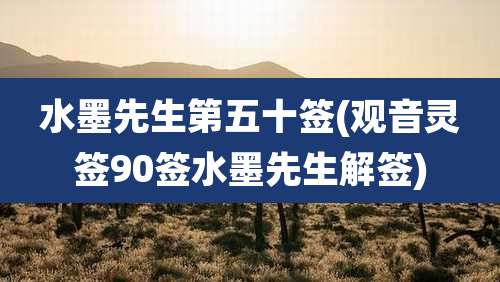 水墨先生第五十签(观音灵签90签水墨先生解签)