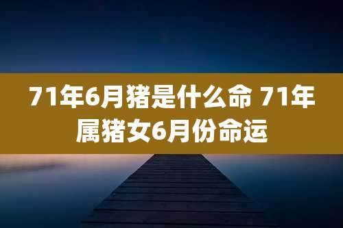 71年6月猪是什么命 71年属猪女6月份命运
