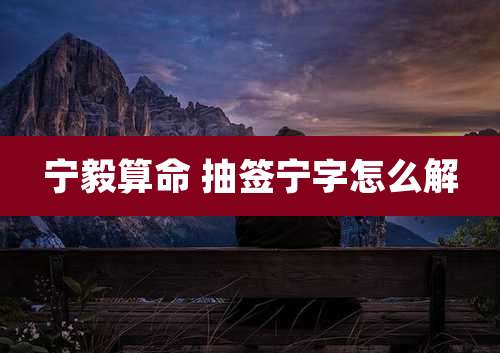 宁毅算命 抽签宁字怎么解